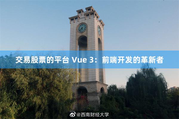 交易股票的平台 Vue 3：前端开发的革新者