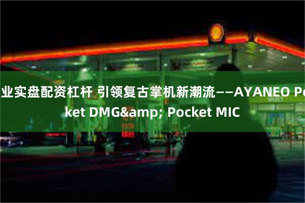 专业实盘配资杠杆 引领复古掌机新潮流——AYANEO Pocket DMG& Pocket MIC