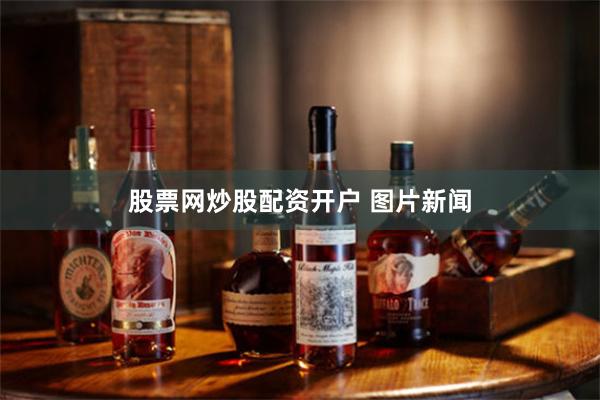 股票网炒股配资开户 图片新闻