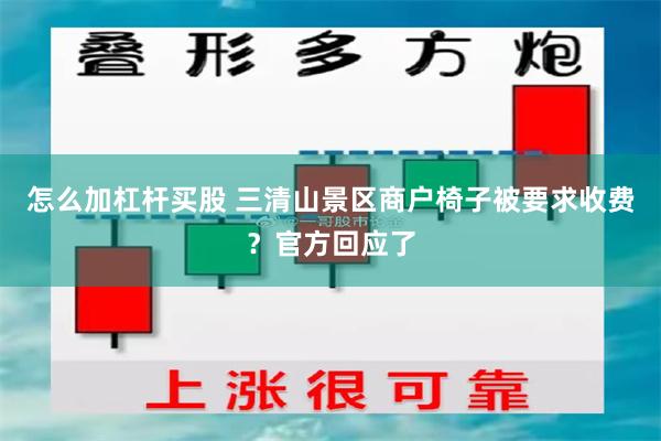 怎么加杠杆买股 三清山景区商户椅子被要求收费？官方回应了