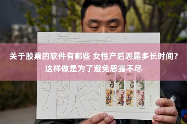 关于股票的软件有哪些 女性产后恶露多长时间？这样做是为了避免恶露不尽