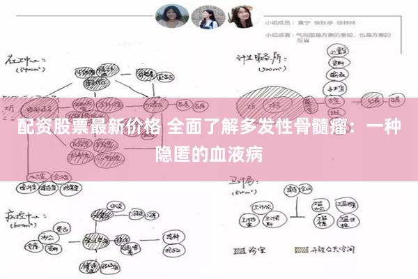 配资股票最新价格 全面了解多发性骨髓瘤：一种隐匿的血液病