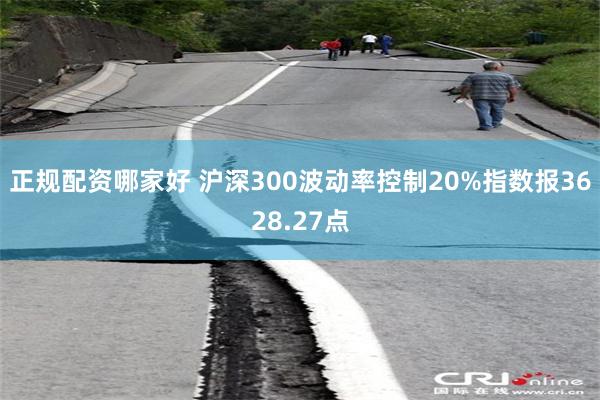 正规配资哪家好 沪深300波动率控制20%指数报3628.27点