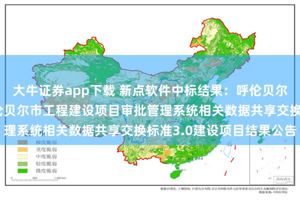 大牛证券app下载 新点软件中标结果：呼伦贝尔市住房和城乡建设局呼伦贝尔市工程建设项目审批管理系统相关数据共享交换标准3.0建设项目结果公告