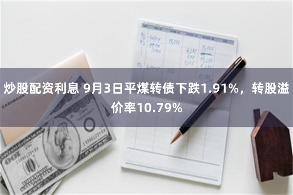 炒股配资利息 9月3日平煤转债下跌1.91%，转股溢价率10.79%