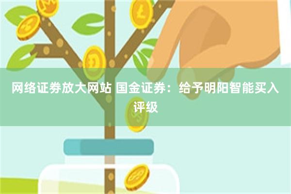 网络证劵放大网站 国金证券：给予明阳智能买入评级