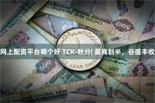 网上配资平台哪个好 TCK·秋分| 晨宵划半，谷盛丰收