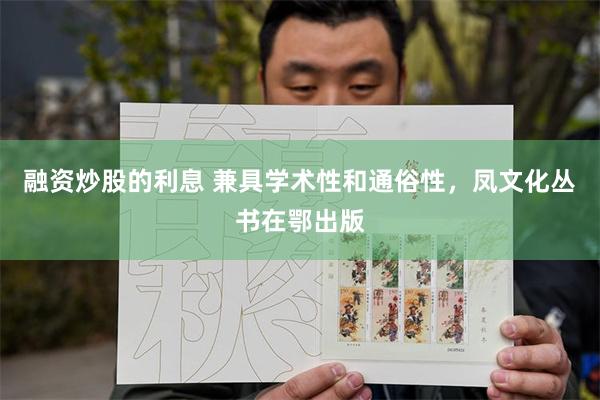 融资炒股的利息 兼具学术性和通俗性，凤文化丛书在鄂出版