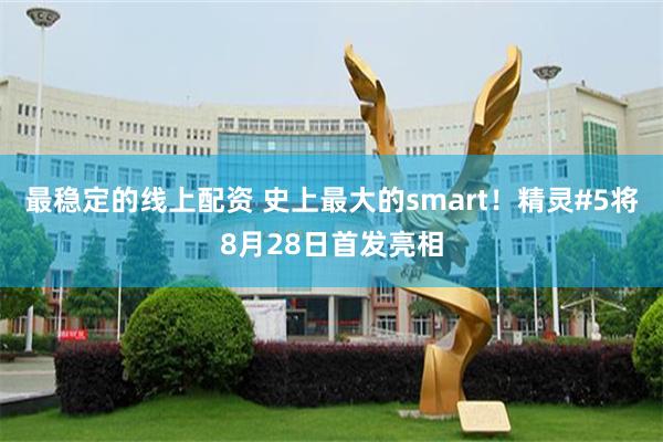 最稳定的线上配资 史上最大的smart！精灵#5将8月28日首发亮相