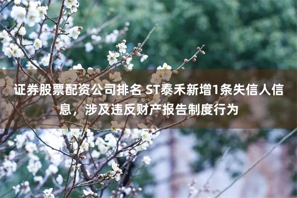 证券股票配资公司排名 ST泰禾新增1条失信人信息，涉及违反财产报告制度行为