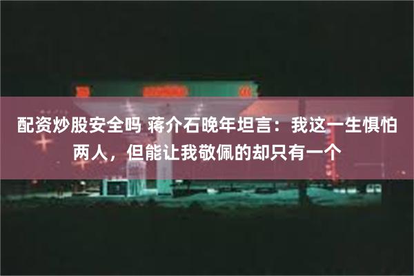 配资炒股安全吗 蒋介石晚年坦言：我这一生惧怕两人，但能让我敬佩的却只有一个