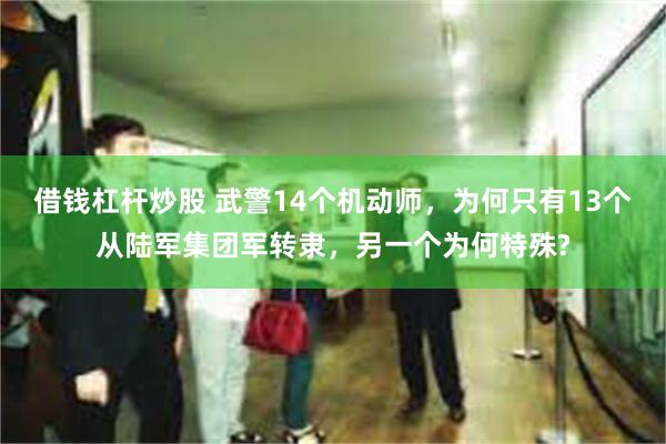 借钱杠杆炒股 武警14个机动师，为何只有13个从陆军集团军转隶，另一个为何特殊?