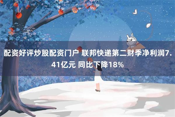 配资好评炒股配资门户 联邦快递第二财季净利润7.41亿元 同比下降18%