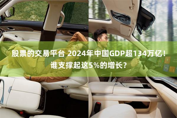 股票的交易平台 2024年中国GDP超134万亿！谁支撑起这5%的增长？