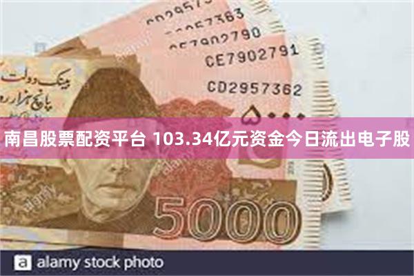 南昌股票配资平台 103.34亿元资金今日流出电子股