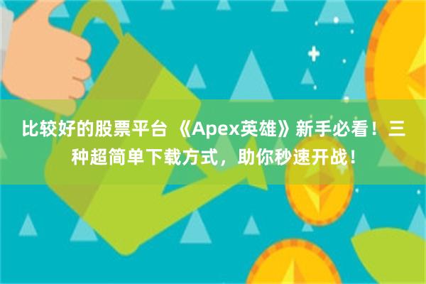 比较好的股票平台 《Apex英雄》新手必看！三种超简单下载方式，助你秒速开战！