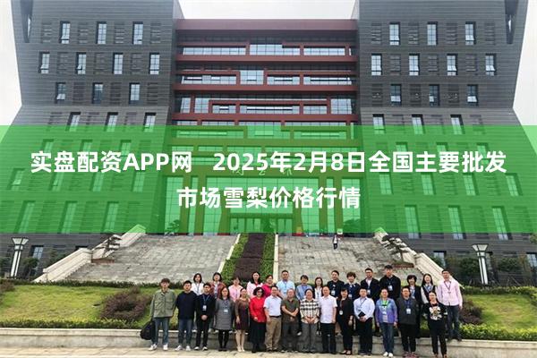 实盘配资APP网   2025年2月8日全国主要批发市场雪梨价格行情