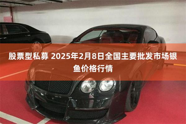 股票型私募 2025年2月8日全国主要批发市场银鱼价格行情