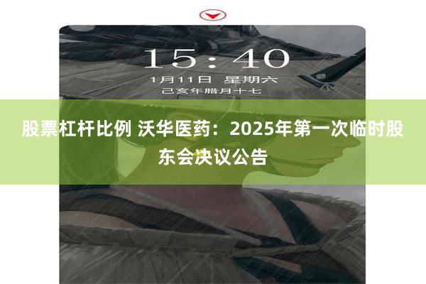 股票杠杆比例 沃华医药：2025年第一次临时股东会决议公告