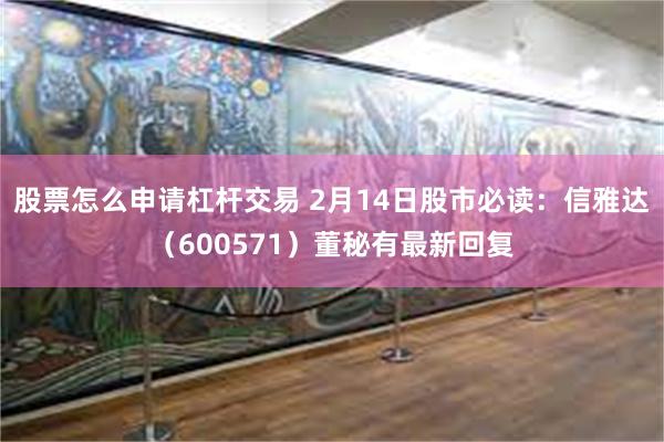 股票怎么申请杠杆交易 2月14日股市必读：信雅达（600571）董秘有最新回复