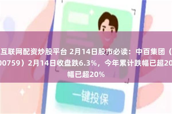 互联网配资炒股平台 2月14日股市必读：中百集团（000759）2月14日收盘跌6.3%，今年累计跌幅已超20%