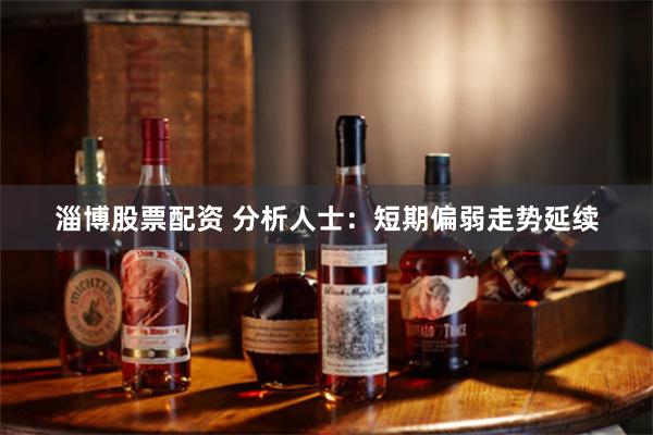 淄博股票配资 分析人士：短期偏弱走势延续