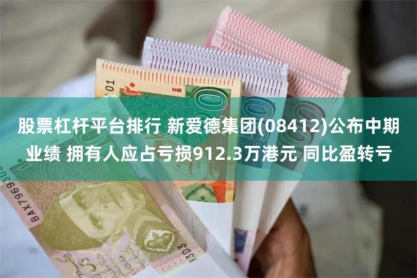 股票杠杆平台排行 新爱德集团(08412)公布中期业绩 拥有人应占亏损912.3万港元 同比盈转亏