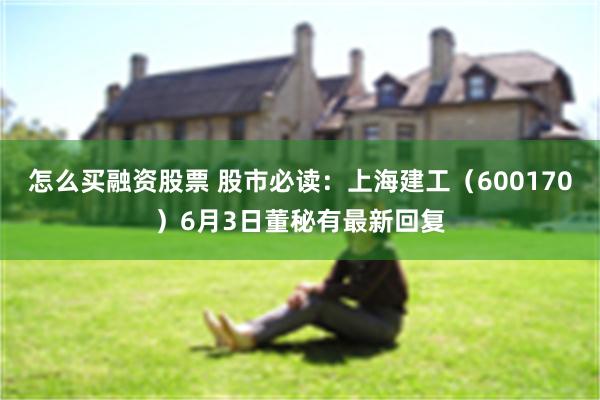 怎么买融资股票 股市必读：上海建工（600170）6月3日董秘有最新回复